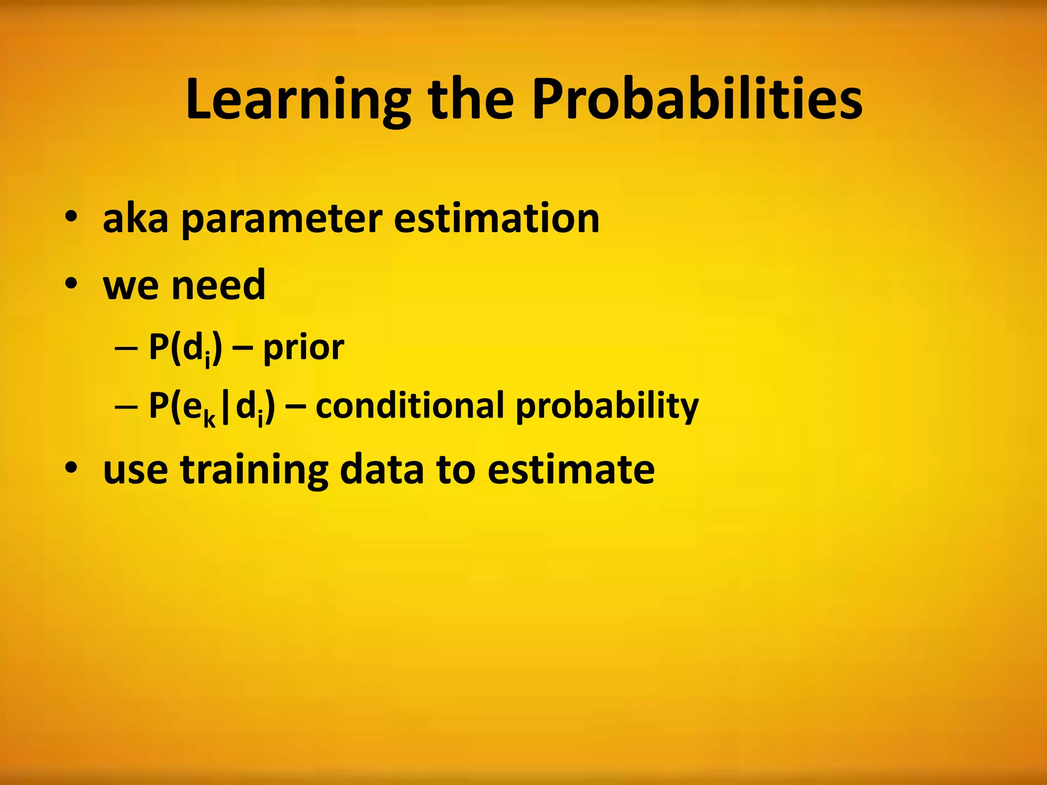 Learning the Probabilities
• aka parameter estimation
• we need
– P(di) – prior
– P(ek|di) – conditional probability
• use training data to estimate
 