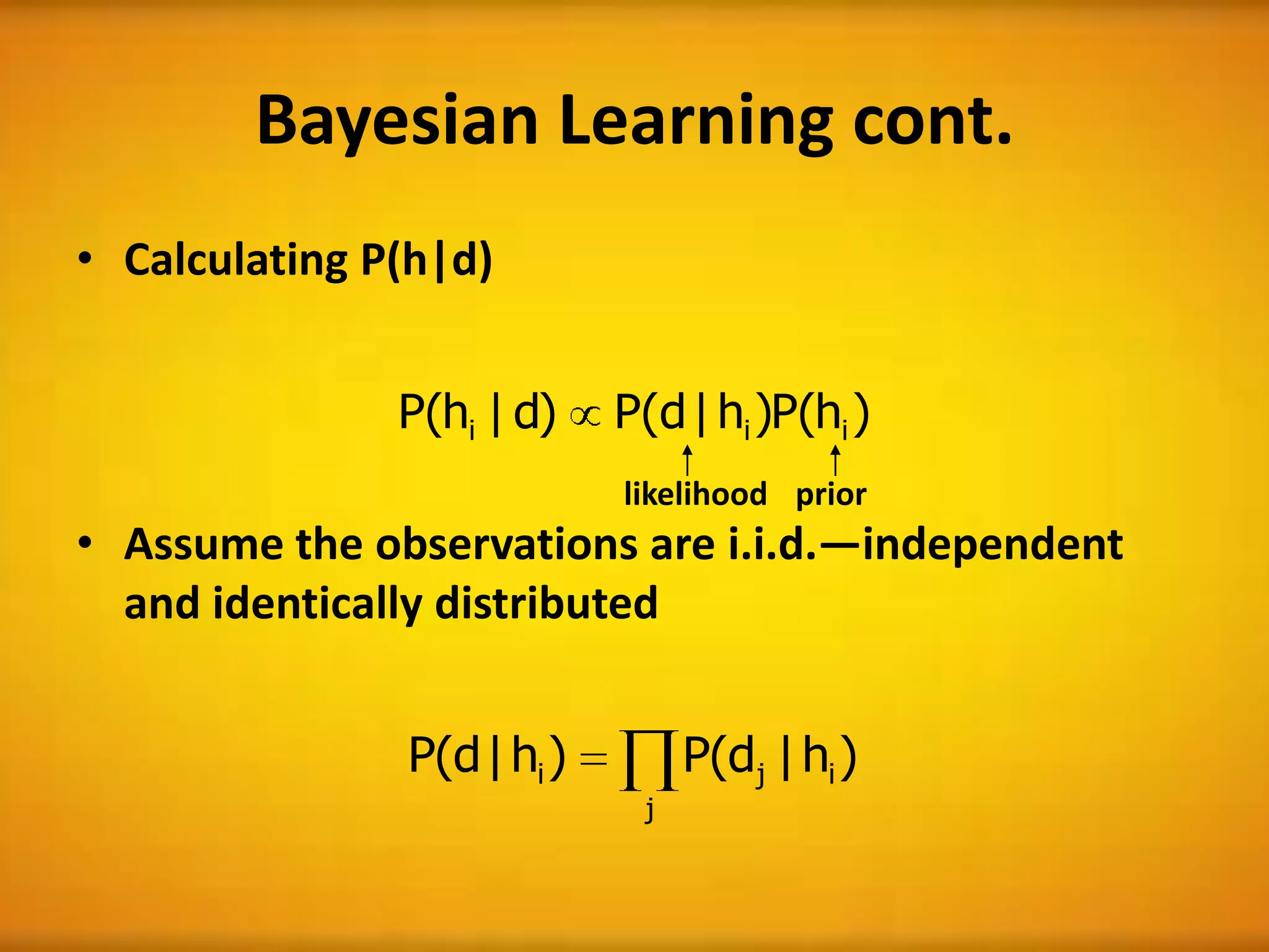 Bayesian Learning cont.
)h(P)h|d(P)d|h(P iii
• Calculating P(h|d)
• Assume the observations are i.i.d.—independent
and identically distributed
likelihood prior
j
iji )h|d(P)h|d(P
 