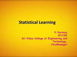 Statistical Learning
V.Saranya
AP/CSE
Sri Vidya College of Engineering and
Technology,
Virudhunagar
 