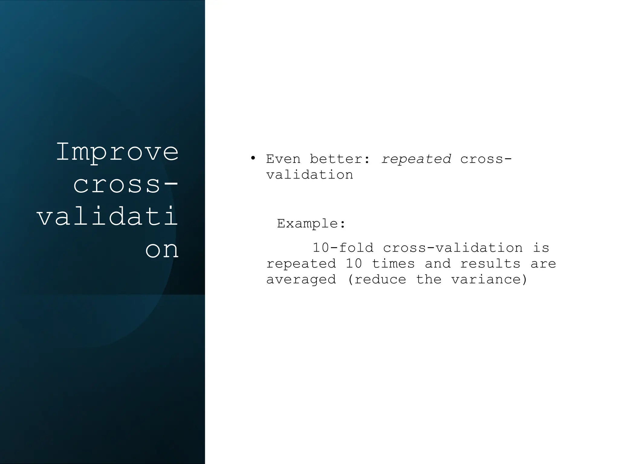Improve
cross-
validati
on
• Even better: repeated cross-
validation
Example:
10-fold cross-validation is
repeated 10 times and results are
averaged (reduce the variance)
 