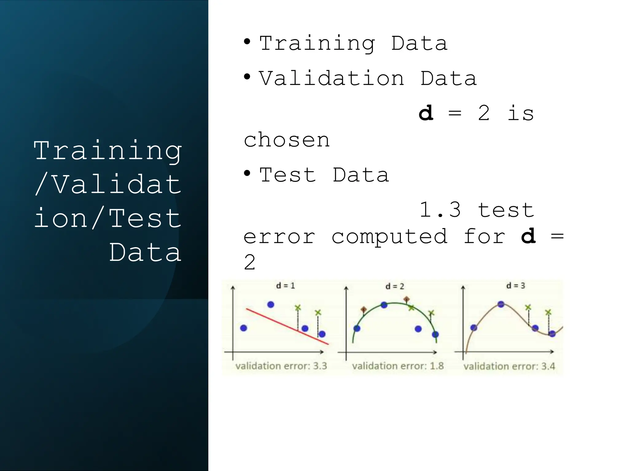 Training
/Validat
ion/Test
Data
• Training Data
• Validation Data
d = 2 is
chosen
• Test Data
1.3 test
error computed for d =
2
 