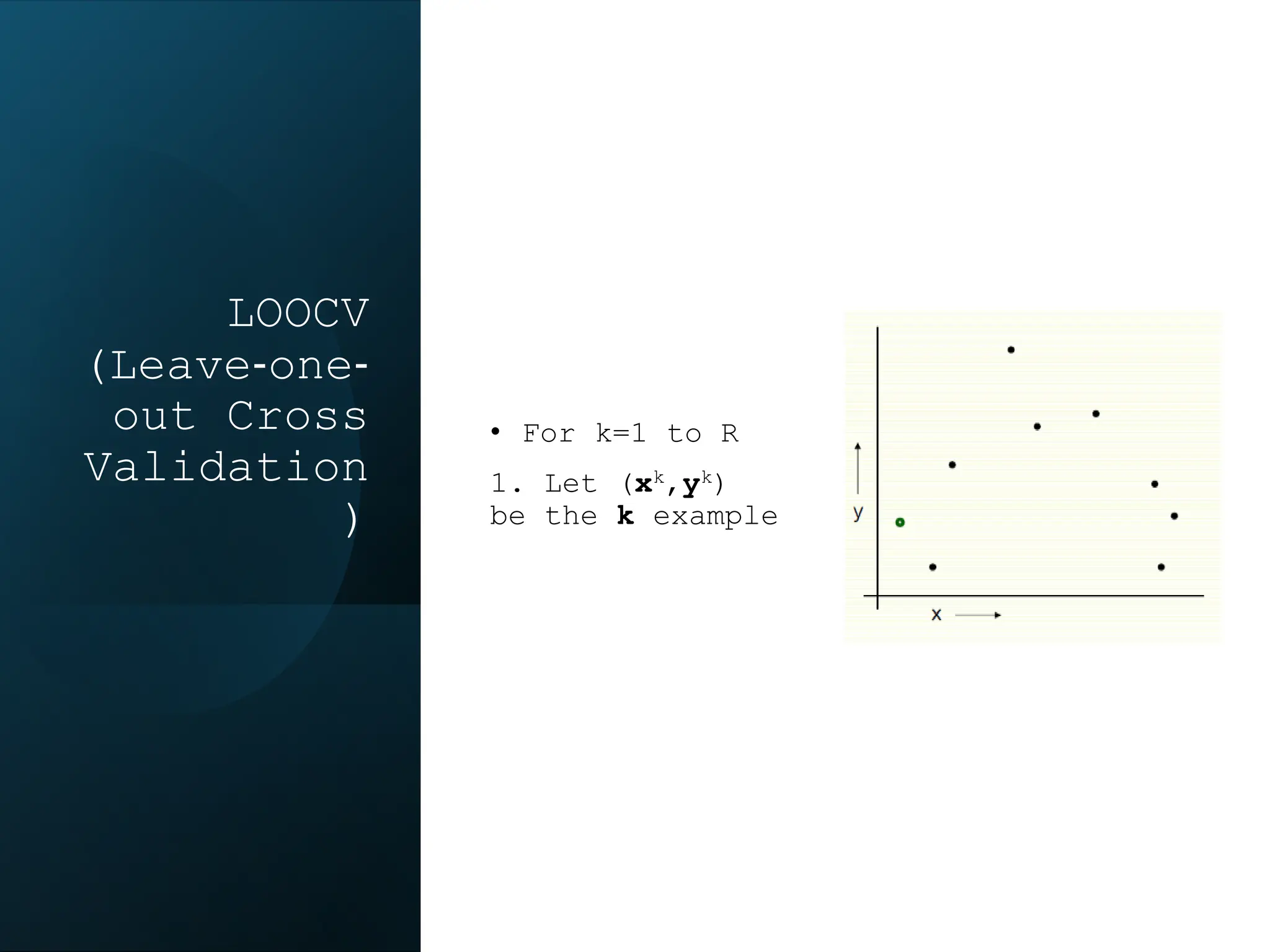 LOOCV
(Leave‐one‐
out Cross
Validation
)
• For k=1 to R
1. Let (xk,yk)
be the k example
 