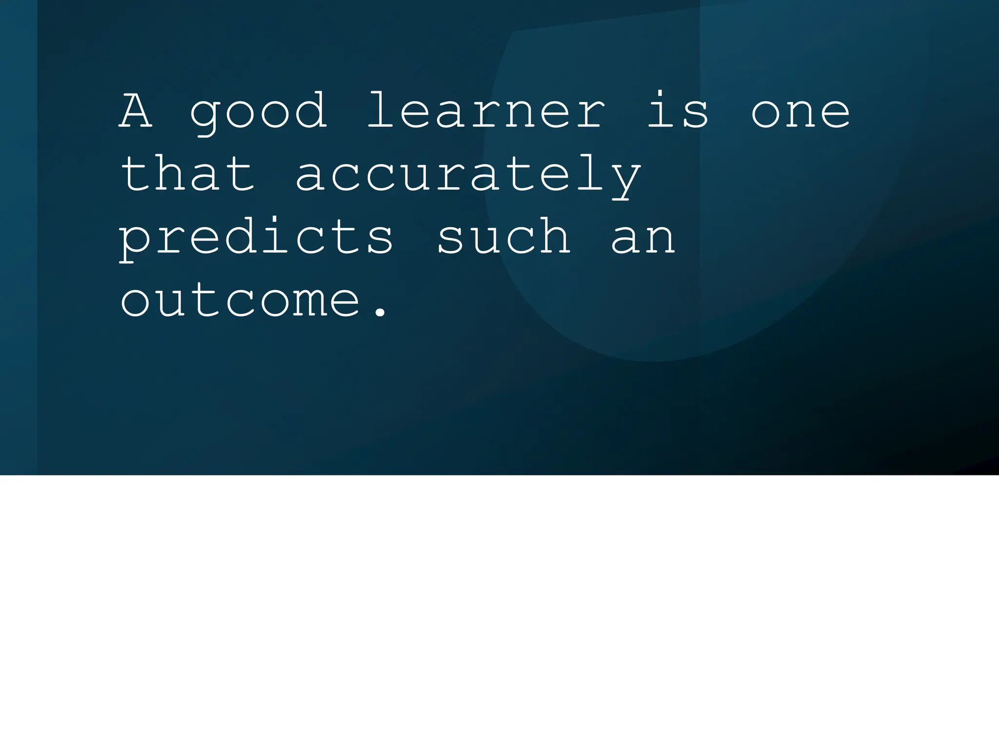 A good learner is one
that accurately
predicts such an
outcome.
 