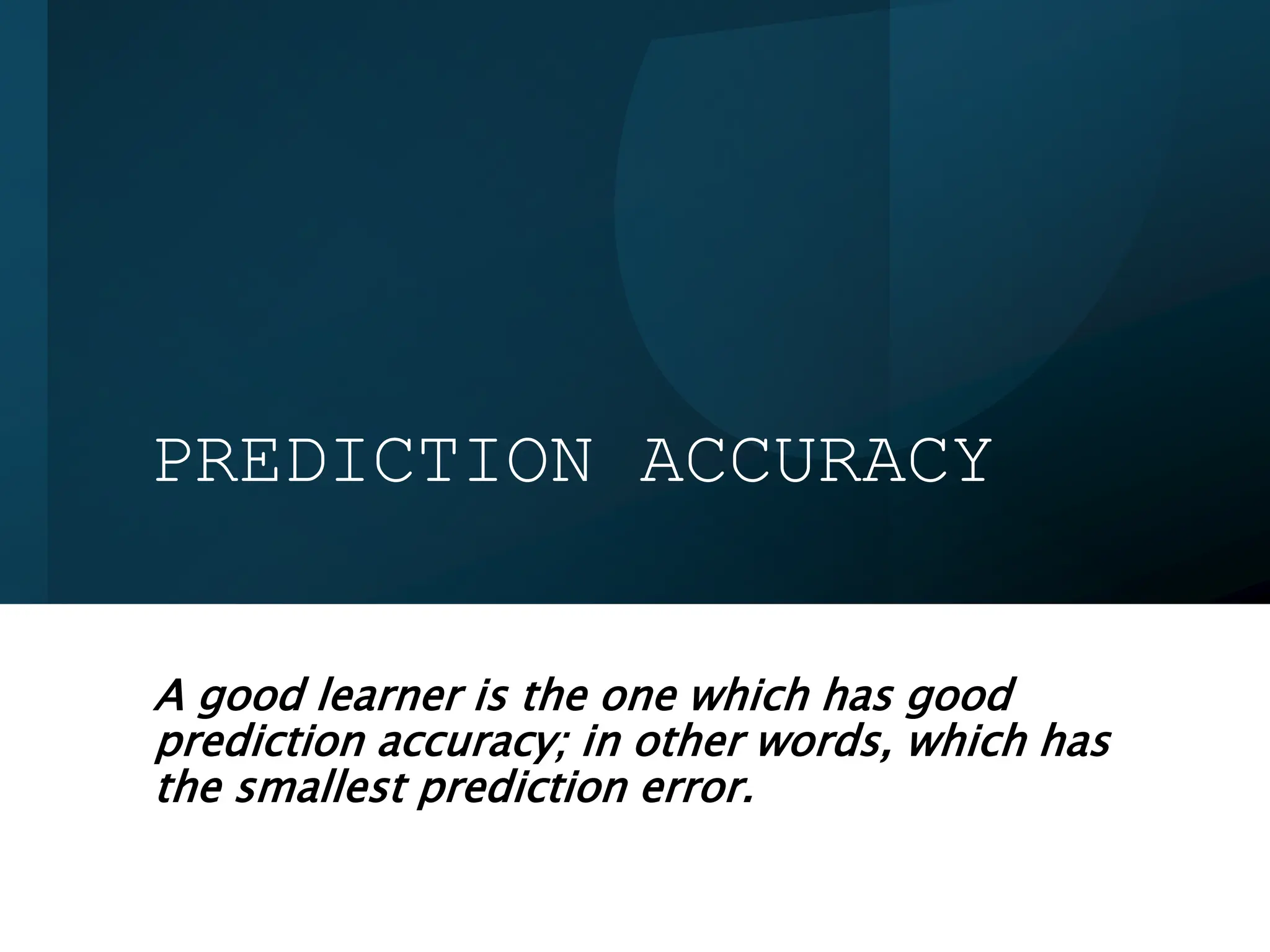 PREDICTION ACCURACY
A good learner is the one which has good
prediction accuracy; in other words, which has
the smallest prediction error.
 