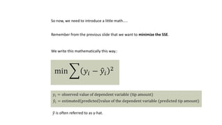 So now, we need to introduce a little math…..
Remember from the previous slide that we want to minimize the SSE.
We write this mathematically this way.:
𝑦 is often referred to as y-hat.
 