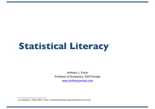 Statistical Literacy
Anthony J. Evans
Professor of Economics, ESCP Europe
www.anthonyjevans.com
(cc) Anthony J. Evans 2019 | http://creativecommons.org/licenses/by-nc-sa/3.0/
 