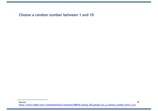 Choose a random number between 1 and 10
8Source:
https://www.reddit.com/r/dataisbeautiful/comments/889zik/asking_100_people_for_a_random_number_from_1_to/
 