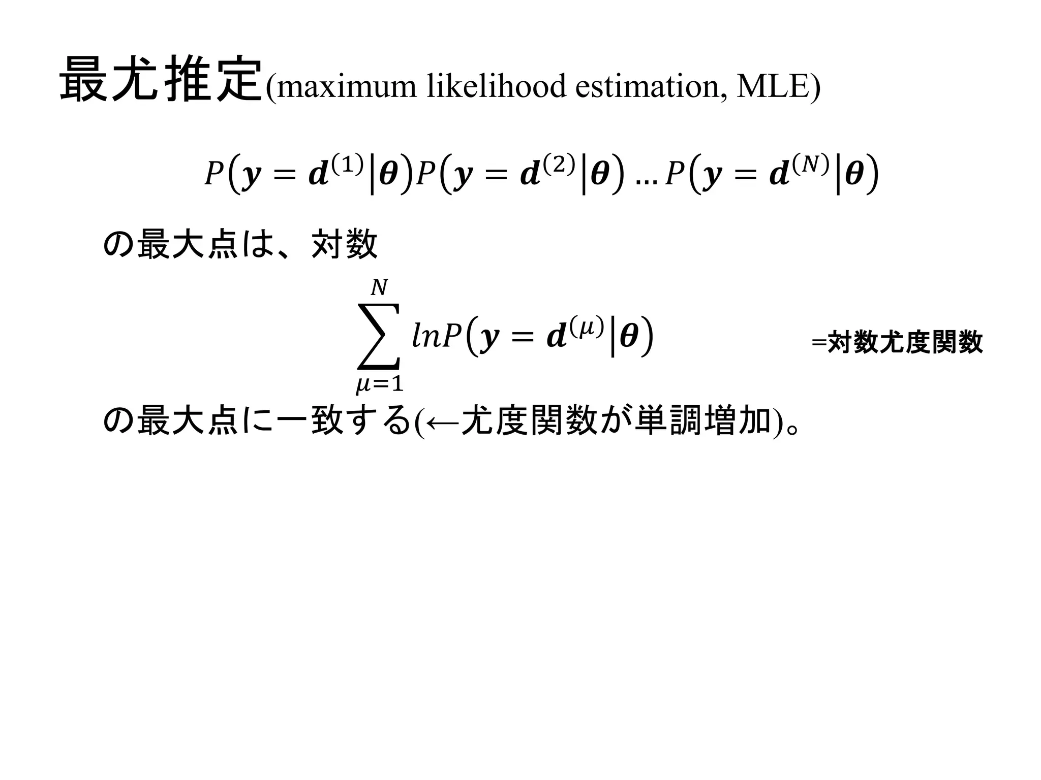 最尤推定(maximum likelihood estimation, MLE)
の最大点は、対数
𝜇=1
𝑁
𝑙𝑛𝑃 𝒚 = 𝒅 𝜇 𝜽
𝑃 𝒚 = 𝒅 1
𝜽 𝑃 𝒚 = 𝒅 2
𝜽 … 𝑃 𝒚 = 𝒅 𝑁
𝜽
の最大点に一致する(←尤度関数が単調増加)。
=対数尤度関数
 