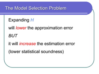 Expanding H
will lower the approximation error
BUT
it will increase the estimation error
(lower statistical soundness)
The Model Selection Problem
 