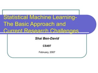 Statistical Machine Learning-
The Basic Approach and
Current Research Challenges
Shai Ben-David
CS497
February, 2007
 