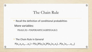 The Chain Rule
• Recall the definition of conditional probabilities
More variables:
P(A,B,C,D) = P(A)P(B|A)P(C|A,B)P(D|A,B,C)
• The Chain Rule in General
P(x1,x2,x3,…,xn) = P(x1)P(x2|x1)P(x3|x1,x2)…P(xn|x1,…,xn-1)
 
