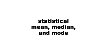 statistical
mean, median,
and mode
 