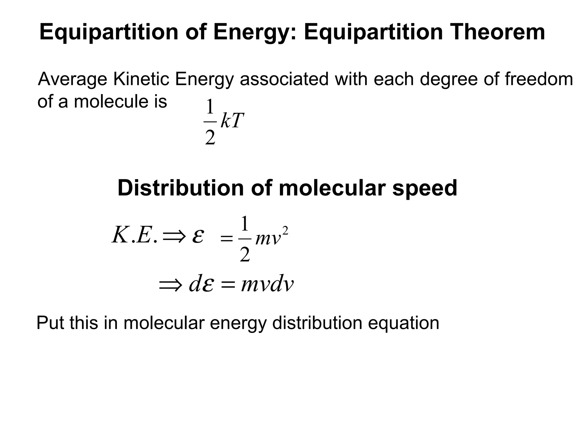 Equipartition of Energy: Equipartition Theorem

Average Kinetic Energy associated with each degree of freedom
of a molecule is   1
                        kT
                    2

          Distribution of molecular speed
                    1 2
         K .E. ⇒ ε = mv
                    2
               ⇒ dε = mvdv
Put this in molecular energy distribution equation
 