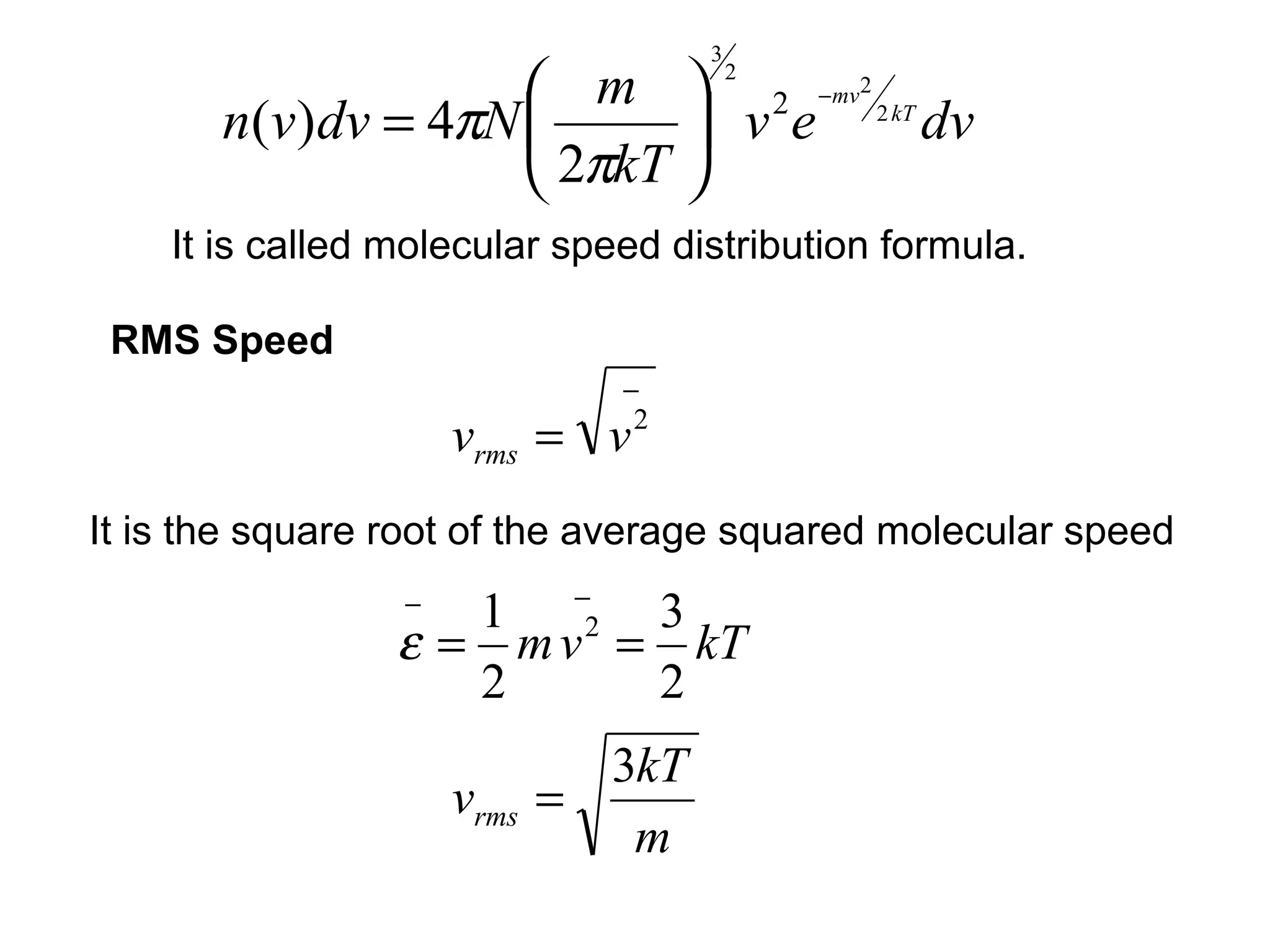 3
                      m  2 2 −mv2 2 kT
       n(v)dv = 4πN        ve          dv
                     2πkT 
    It is called molecular speed distribution formula.

 RMS Speed
                              −
                     vrms = v  2


It is the square root of the average squared molecular speed
                 −  1 −2 3
                 ε = m v = kT
                    2     2
                              3kT
                     vrms   =
                               m
 