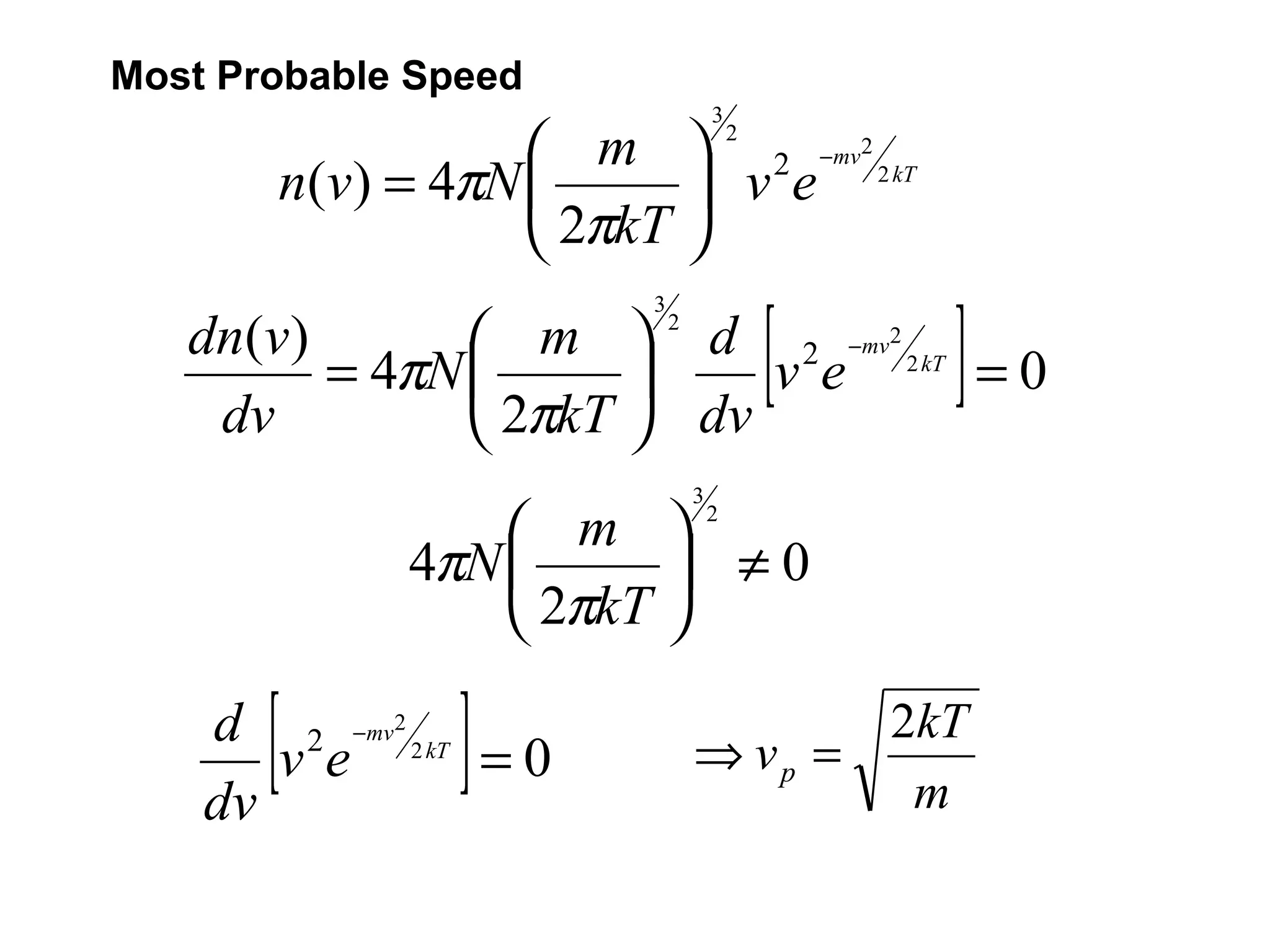 Most Probable Speed
                                   3
                   m  2 −mv2 2 kT
                                       2

       n(v) = 4πN        ve
                   2πkT 

                                           [   ]
                       3
   dn(v)        m  d 2 −mv2 2 kT
                           2

         = 4πN           ve      =0
    dv          2πkT  dv
                               3
                  m 
                                   2

             4πN        ≠0
                  2πkT 


    dv
       [
       ve       ]
    d 2 −mv2 2 kT
                  =0           ⇒ vp =
                                      2kT
                                       m
 