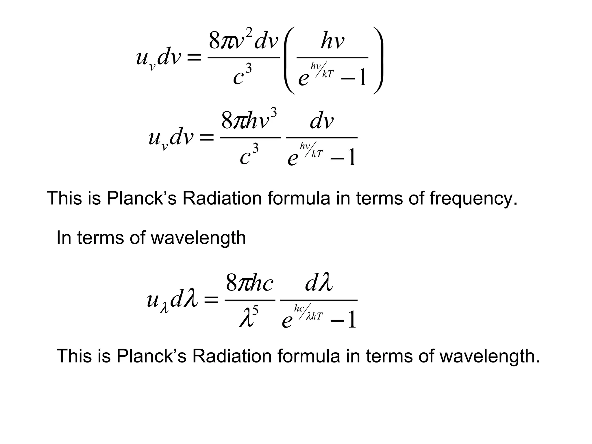 8πv 2 dv  hv 
          uv dv =     3     hv kT 
                    c       e −1 
                    8πhv 3 dv
            uv dv =    3
                      c e kT − 1
                           hv




This is Planck’s Radiation formula in terms of frequency.

 In terms of wavelength

                   8πhc dλ
            uλ dλ = 5 hc
                    λ e λkT − 1
 This is Planck’s Radiation formula in terms of wavelength.
 
