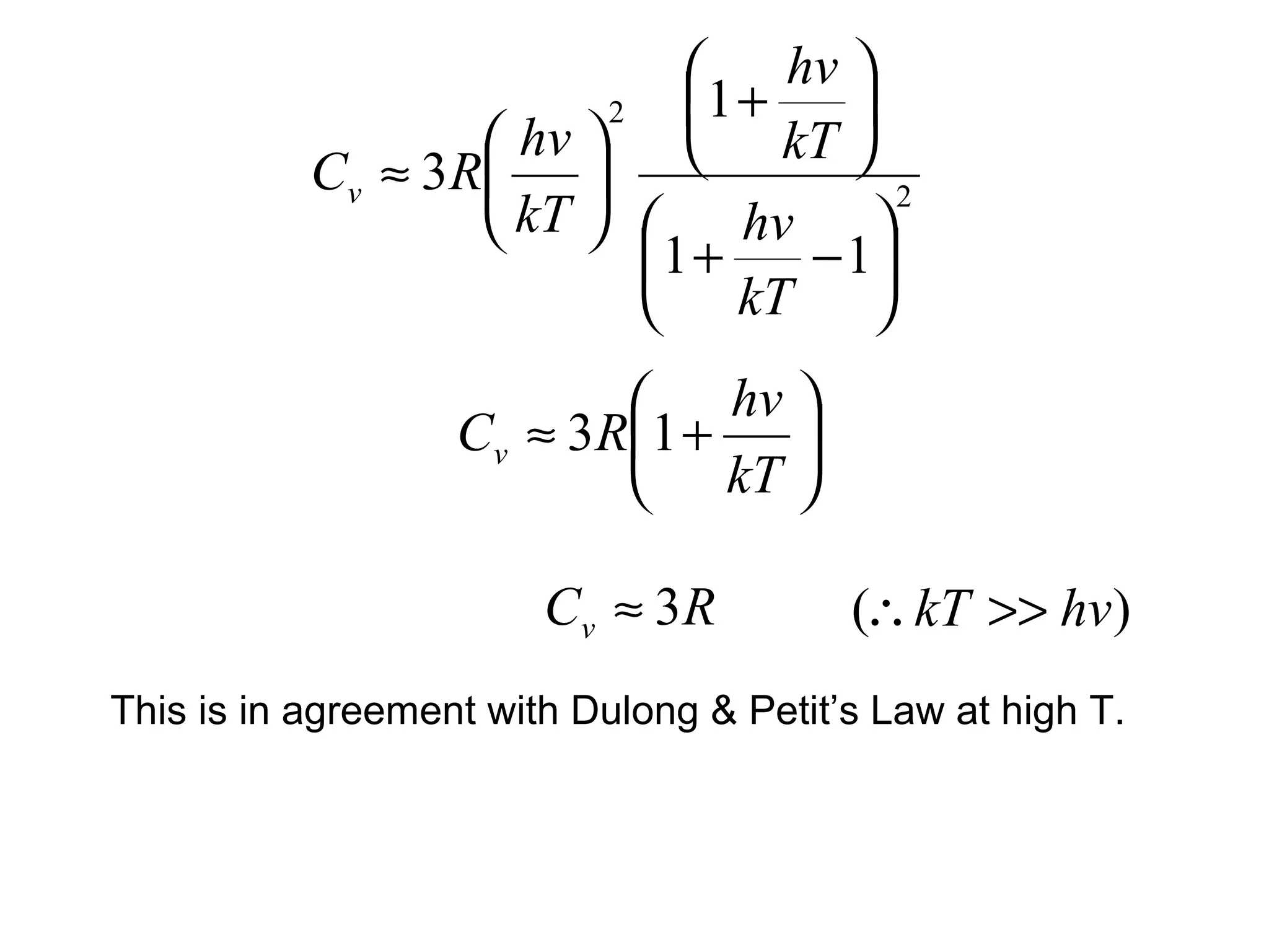  hv 
                          2   1 +   
                     hv   kT 
           Cv ≈ 3 R  
                     kT   hv  2
                            1 +   − 1
                             kT 
                              hv 
                   C v ≈ 3 R 1 + 
                              kT 

                        Cv ≈ 3R          (∴ kT >> hv)
This is in agreement with Dulong & Petit’s Law at high T.
 