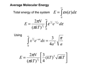 Average Molecular Energy
                                              ∞
 Total energy of the system               E = ∫ εn(ε )dε
                                              0
                                     ∞
               2πN
                   3 ∫
                             −ε
          E=            ε e kT dε
                         3
                           2

             (πkT ) 2 0
  Using    ∞
                                        3    π
           ∫x
                            − ax
                                   dx = 2
                3
                    2
                        e
           0
                                       4a    a

          2πN                      3            
     E=                             4 (kT ) πkT 
                                            2

        (πkT ) 2
              3
                                                
 