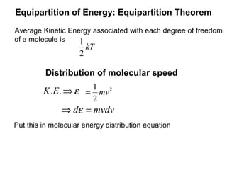 Equipartition of Energy: Equipartition Theorem

Average Kinetic Energy associated with each degree of freedom
of a molecule is   1
                        kT
                    2

          Distribution of molecular speed
                    1 2
         K .E. ⇒ ε = mv
                    2
               ⇒ dε = mvdv
Put this in molecular energy distribution equation
 