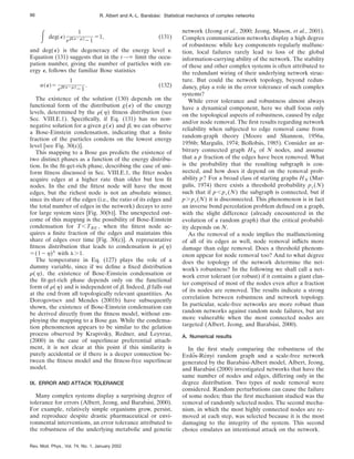 E deg~e!
1
eb(e2m)
21
51, (131)
and deg(e) is the degeneracy of the energy level e.
Equation (131) suggests that in the t→` limit the occu-
pation number, giving the number of particles with en-
ergy e, follows the familiar Bose statistics
n~e!5
1
eb(e2m)
21
. (132)
The existence of the solution (130) depends on the
functional form of the distribution g(e) of the energy
levels, determined by the r(h) fitness distribution (see
Sec. VIII.E.1). Specifically, if Eq. (131) has no non-
negative solution for a given g(e) and b, we can observe
a Bose-Einstein condensation, indicating that a finite
fraction of the particles condens on the lowest energy
level [see Fig. 30(c)].
This mapping to a Bose gas predicts the existence of
two distinct phases as a function of the energy distribu-
tion. In the fit-get-rich phase, describing the case of uni-
form fitness discussed in Sec. VIII.E.1, the fitter nodes
acquire edges at a higher rate than older but less fit
nodes. In the end the fittest node will have the most
edges, but the richest node is not an absolute winner,
since its share of the edges (i.e., the ratio of its edges and
the total number of edges in the network) decays to zero
for large system sizes [Fig. 30(b)]. The unexpected out-
come of this mapping is the possibility of Bose-Einstein
condensation for T,TBE , when the fittest node ac-
quires a finite fraction of the edges and maintains this
share of edges over time [Fig. 30(c)]. A representative
fitness distribution that leads to condensation is r(h)
5(12h)l
with l.1.
The temperature in Eq. (127) plays the role of a
dummy variable, since if we define a fixed distribution
r(h), the existence of Bose-Einstein condensation or
the fit-get-rich phase depends only on the functional
form of r(h) and is independent of b. Indeed, b falls out
at the end from all topologically relevant quantities. As
Dorogovtsev and Mendes (2001b) have subsequently
shown, the existence of Bose-Einstein condensation can
be derived directly from the fitness model, without em-
ploying the mapping to a Bose gas. While the condensa-
tion phenomenon appears to be similar to the gelation
process observed by Krapivsky, Redner, and Leyvraz,
(2000) in the case of superlinear preferential attach-
ment, it is not clear at this point if this similarity is
purely accidental or if there is a deeper connection be-
tween the fitness model and the fitness-free superlinear
model.
IX. ERROR AND ATTACK TOLERANCE
Many complex systems display a surprising degree of
tolerance for errors (Albert, Jeong, and Barabási, 2000).
For example, relatively simple organisms grow, persist,
and reproduce despite drastic pharmaceutical or envi-
ronmental interventions, an error tolerance attributed to
the robustness of the underlying metabolic and genetic
network (Jeong et al., 2000; Jeong, Mason, et al., 2001).
Complex communication networks display a high degree
of robustness: while key components regularly malfunc-
tion, local failures rarely lead to loss of the global
information-carrying ability of the network. The stability
of these and other complex systems is often attributed to
the redundant wiring of their underlying network struc-
ture. But could the network topology, beyond redun-
dancy, play a role in the error tolerance of such complex
systems?
While error tolerance and robustness almost always
have a dynamical component, here we shall focus only
on the topological aspects of robustness, caused by edge
and/or node removal. The first results regarding network
reliability when subjected to edge removal came from
random-graph theory (Moore and Shannon, 1956a,
1956b; Margulis, 1974; Bollobás, 1985). Consider an ar-
bitrary connected graph HN of N nodes, and assume
that a p fraction of the edges have been removed. What
is the probability that the resulting subgraph is con-
nected, and how does it depend on the removal prob-
ability p? For a broad class of starting graphs HN (Mar-
gulis, 1974) there exists a threshold probability pc(N)
such that if p,pc(N) the subgraph is connected, but if
p.pc(N) it is disconnected. This phenomenon is in fact
an inverse bond percolation problem defined on a graph,
with the slight difference (already encountered in the
evolution of a random graph) that the critical probabil-
ity depends on N.
As the removal of a node implies the malfunctioning
of all of its edges as well, node removal inflicts more
damage than edge removal. Does a threshold phenom-
enon appear for node removal too? And to what degree
does the topology of the network determine the net-
work’s robustness? In the following we shall call a net-
work error tolerant (or robust) if it contains a giant clus-
ter comprised of most of the nodes even after a fraction
of its nodes are removed. The results indicate a strong
correlation between robustness and network topology.
In particular, scale-free networks are more robust than
random networks against random node failures, but are
more vulnerable when the most connected nodes are
targeted (Albert, Jeong, and Barabási, 2000).
A. Numerical results
In the first study comparing the robustness of the
Erdős-Rényi random graph and a scale-free network
generated by the Barabási-Albert model, Albert, Jeong,
and Barabási (2000) investigated networks that have the
same number of nodes and edges, differing only in the
degree distribution. Two types of node removal were
considered. Random perturbations can cause the failure
of some nodes; thus the first mechanism studied was the
removal of randomly selected nodes. The second mecha-
nism, in which the most highly connected nodes are re-
moved at each step, was selected because it is the most
damaging to the integrity of the system. This second
choice emulates an intentional attack on the network.
86 R. Albert and A.-L. Barabási: Statistical mechanics of complex networks
Rev. Mod. Phys., Vol. 74, No. 1, January 2002
 