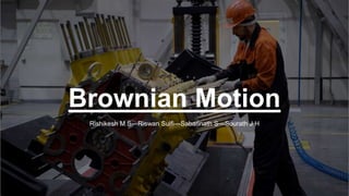 Brownian Motion
Rishikesh M S—Riswan Sulfi—Sabarinath S—Sourath J H
 
