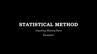 STATISTICAL METHOD
Imputing Missing Data
Examples
 