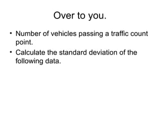 Over to you. Number of vehicles passing a traffic count point.  Calculate the standard deviation of the following data.  