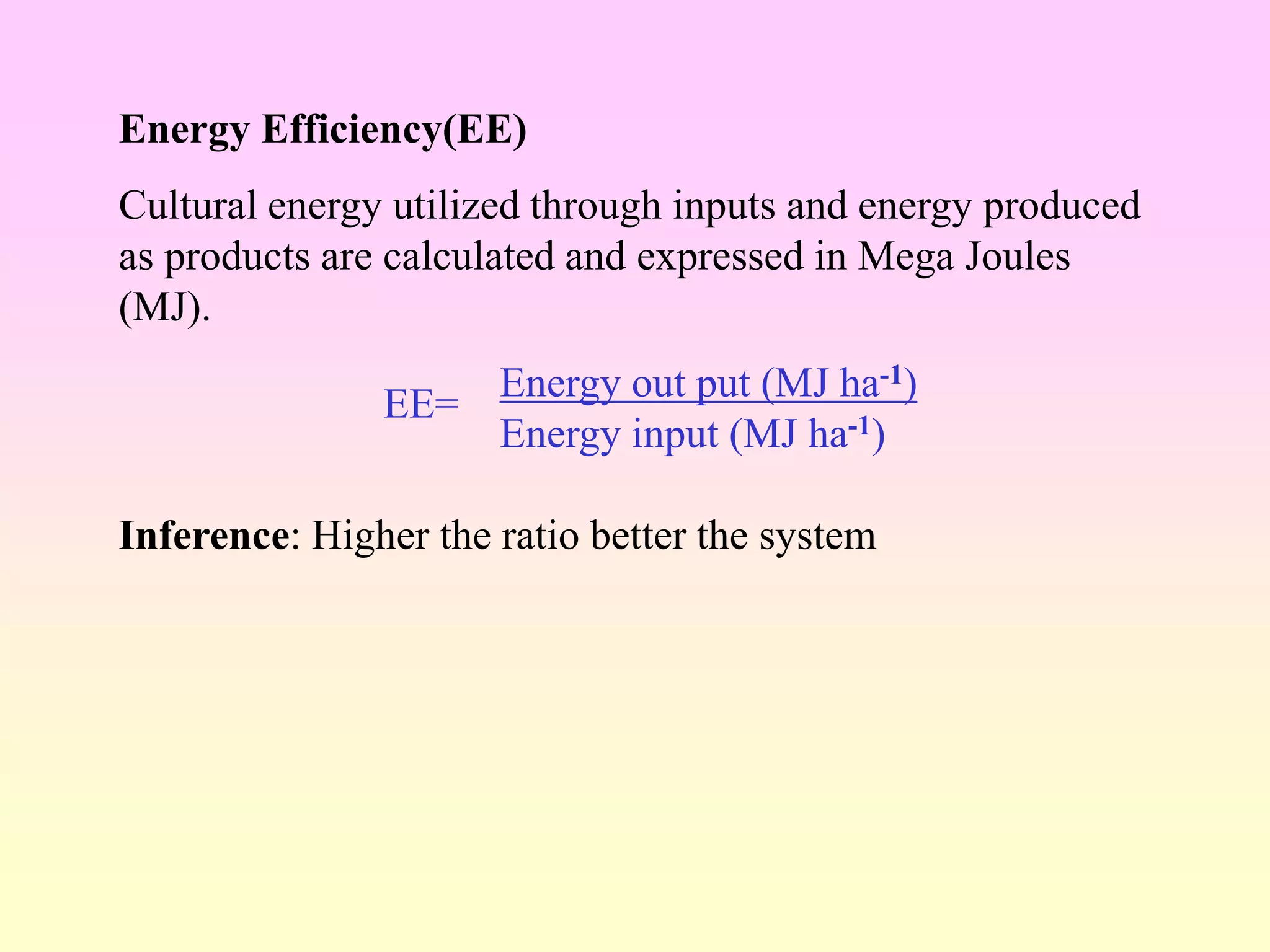 Energy Efficiency(EE)
Cultural energy utilized through inputs and energy produced
as products are calculated and expressed in Mega Joules
(MJ).
Energy out put (MJ ha-1)
Energy input (MJ ha-1)
Inference: Higher the ratio better the system
EE=
 