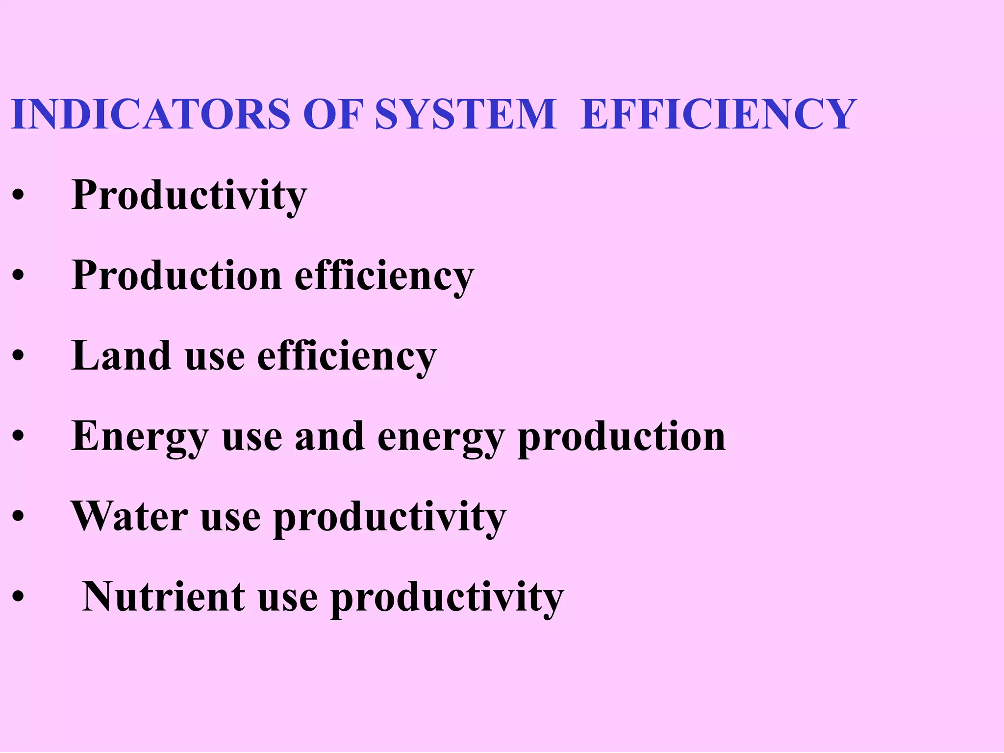 INDICATORS OF SYSTEM EFFICIENCY
• Productivity
• Production efficiency
• Land use efficiency
• Energy use and energy production
• Water use productivity
• Nutrient use productivity
 