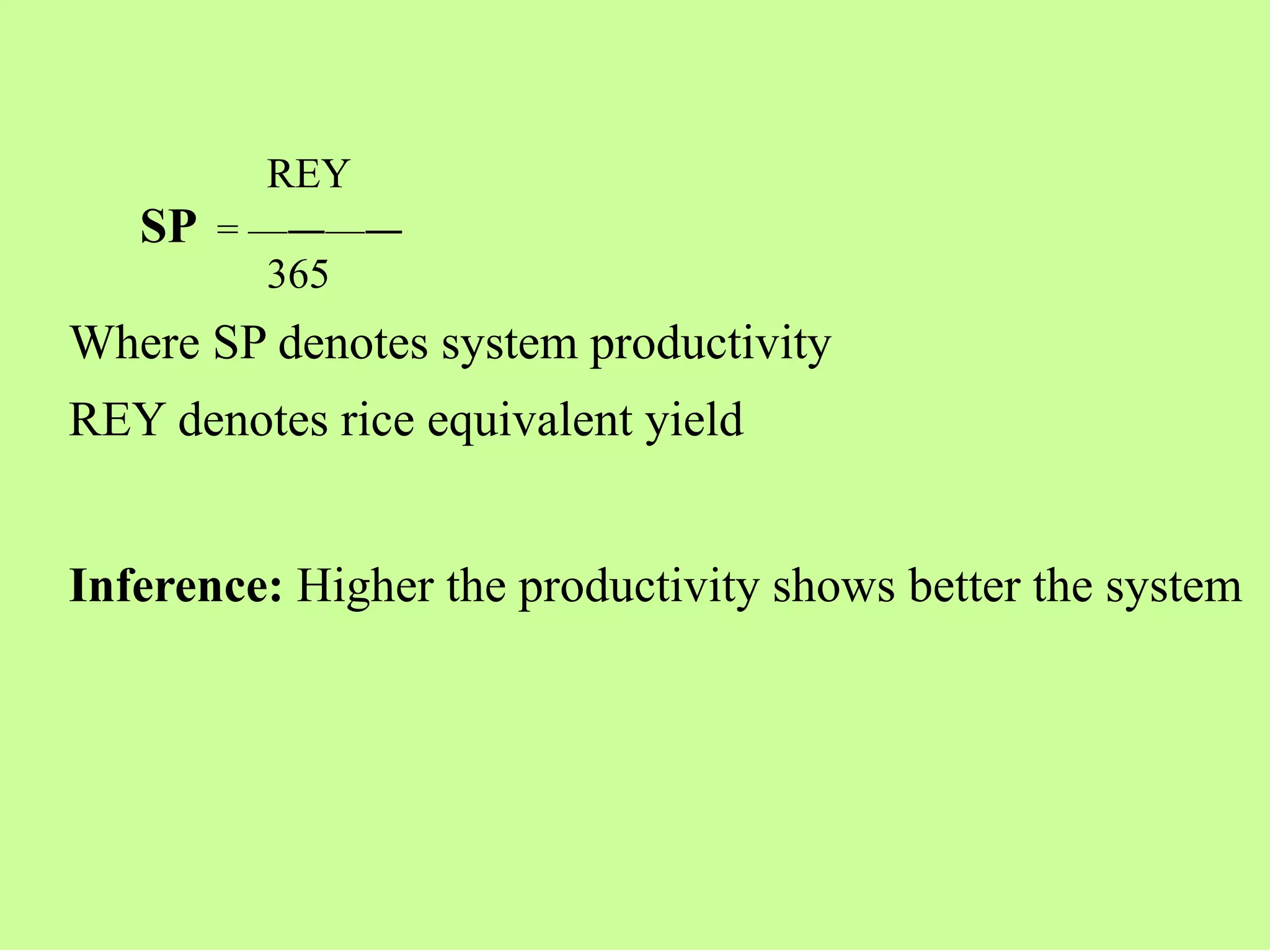 REY
SP = —―—―
365
Where SP denotes system productivity
REY denotes rice equivalent yield
Inference: Higher the productivity shows better the system
 