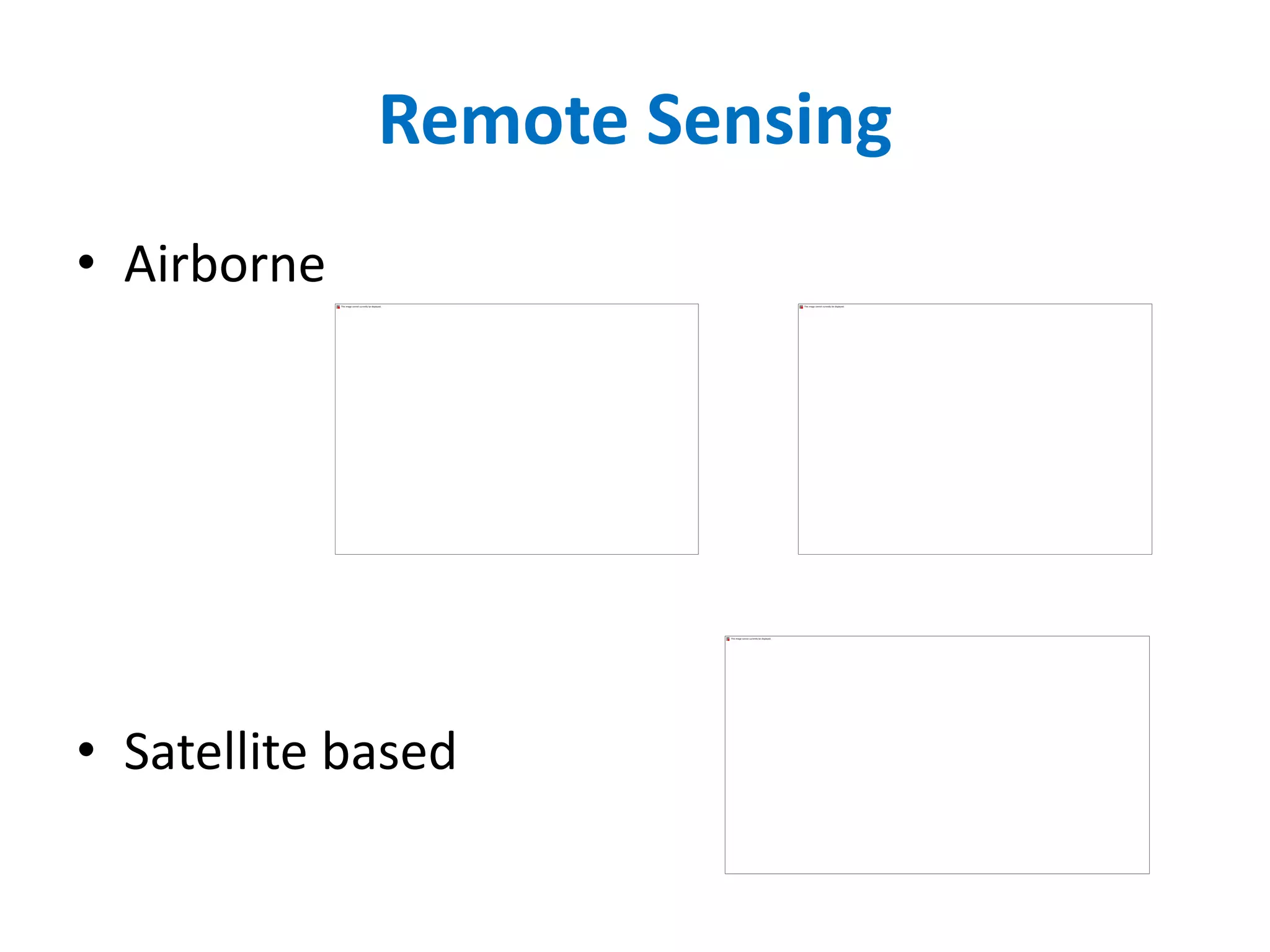 Remote Sensing
• Airborne
• Satellite based
 