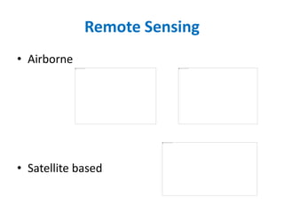 Remote Sensing
• Airborne
• Satellite based
 