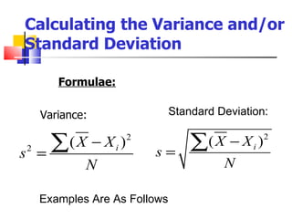 Calculating the Variance and/or
Standard Deviation

           Formulae:

        Variance:                 Standard Deviation:


s   2
        =
          ∑( X − X ) i
                         2
                             s=
                                      ∑( X − X )  i
                                                      2


                N                           N

        Examples Are As Follows
 
