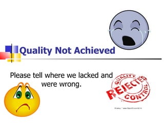 Quality Not Achieved

Please tell where we lacked and
          were wrong.
 