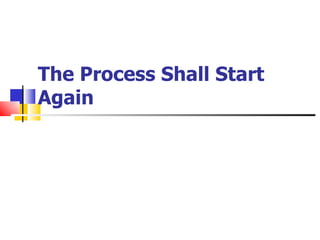 The Process Shall Start
Again
 