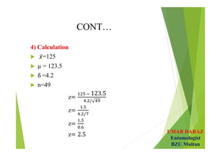 UMAR DARAZ
Entomologist
BZU Multan
CONT…
4) Calculation
 =125
 µ = 123.5
 =4.2
 n=49
z  
z
z
z
 