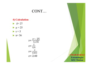 UMAR DARAZ
Entomologist
BZU Multan
CONT…
4) Calculation
 = 27
 µ = 25
 s = 5
 n= 36
z  
z
z
z
 