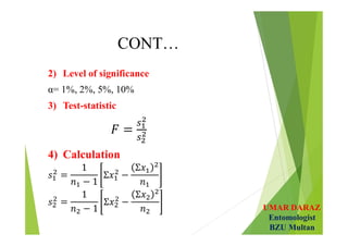 UMAR DARAZ
Entomologist
BZU Multan
CONT…
2) Level of significance
α= 1%, 2%, 5%, 10%
3) Test-statistic
4) Calculation
 