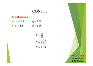 UMAR DARAZ
Entomologist
BZU Multan
CONT…
4) Calculation
 1 = 2.3 = 5.29
 2 = 1.5 = 2.25
5.29
2.25
 