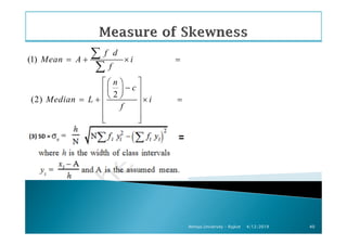 (1)
f d
Mean A i
f
= + × =
∑
∑
2
(2)
n
c
Median L i
f
  
−  
  = + × =
 
  
4/12/2019Atmiya University - Rajkot 40
 
 