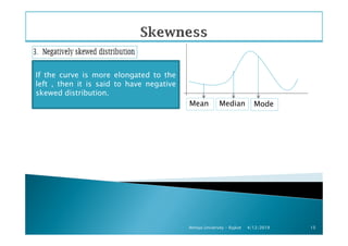 If the curve is more elongated to the
left , then it is said to have negative
skewed distribution.
ModeMean Median
4/12/2019Atmiya University - Rajkot 15
 