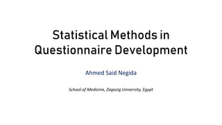 Statistical Methods in
Questionnaire Development
Ahmed Said Negida
School of Medicine, Zagazig University, Egypt
 