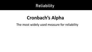 Reliability
Cronbach’s Alpha
The most widely used measure for reliability
 