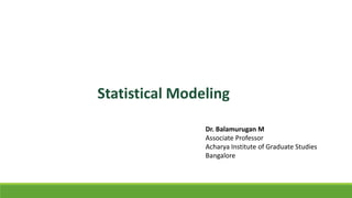 Statistical Modeling
Dr. Balamurugan M
Associate Professor
Acharya Institute of Graduate Studies
Bangalore
 