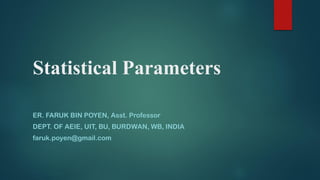 Statistical Parameters
ER. FARUK BIN POYEN, Asst. Professor
DEPT. OF AEIE, UIT, BU, BURDWAN, WB, INDIA
faruk.poyen@gmail.com
 
