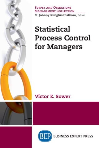 Statistical
Process Control
for Managers
Victor E. Sower
Supply and Operations
Management Collection
M. Johnny Rungtusanatham, Editor
Statistical Process Control for
Managers
Victor E. Sower
If you have been frustrated by very technical statistical
process control (SPC) training materials, then this is the
book for you. This book focuses on how SPC works and
why managers should consider using it in their opera-
tions. It provides you with a conceptual understanding of
SPC so that appropriate decisions can be made about the
benefits of incorporating SPC into the process manage-
ment and quality improvement processes.
Today, there is little need to make the necessary calcu-
lations by hand, so the author utilizes Minitab and NWA
Quality Analyst—two of the most popular statistical anal-
ysis software packages on the market. Links are provided
to the home pages of these software packages where trial
versions may be downloaded for evaluation and trial use.
The book also addresses the question of why SPC
should be considered for use, the process of implementing
SPC, how to incorporate SPC into problem identification,
problem solving, and the management and improvement
of processes, products, and services.
Victor (Vic) Sower is distinguished Professor Emeritus of
Operations Management at Sam Houston State Univer-
sity (SHSU). He has a BS in chemistry from Virginia Tech,
an MBA from Auburn University, and PhD in operations
management from the University of North Texas. Before
entering the academic arena at SHSU, Vic worked for
18 years in a variety of manufacturing positions including
as a process engineer for the Radford Army Ammuni-
tion Plant, and process engineer and process develop-
ment engineering manager for Ampex Corp. At SHSU, he
established the Sower Business Technology Laboratory in
the College of Business, is the author or coauthor of eight
books in the quality and operations management fields,
and is a senior member of American Society for Quality
and American Institute of Chemical Engineers.
STATISTICAL
PROCESS
CONTROL
FOR
MANAGERS
SOWER
Supply and Operations
Management Collection
M. Johnny Rungtusanatham, Editor
For further information, a
free trial, or to order, contact:
sales@businessexpertpress.com
www.businessexpertpress.com/librarians
THE BUSINESS
EXPERT PRESS
DIGITAL LIBRARIES
EBOOKS FOR
BUSINESS STUDENTS
Curriculum-oriented, born-
digital books for advanced
business students, written
by academic thought
leaders who translate real-
world business experience
into course readings and
reference materials for
students expecting to tackle
management and leadership
challenges during their
professional careers.
POLICIES BUILT
BY LIBRARIANS
• Unlimited simultaneous
usage
• Unrestricted downloading
and printing
• Perpetual access for a
one-time fee
• No platform or
maintenance fees
• Free MARC records
• No license to execute
The Digital Libraries are a
comprehensive, cost-effective
way to deliver practical
treatments of important
business issues to every
student and faculty member.
ISBN: 978-1-60649-846-0
 