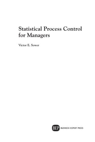 Statistical Process Control
for Managers
Victor E. Sower
 