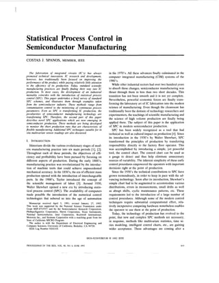 Statistical Process Control in
Semiconductor Manufacturing
The fabrication of integrated circuits (IC’s) has always
promoted technical innovation. IC research and development,
however, has traditionally been focused on improving the
performance of the product, whilepaying relatively little attention
to the efJiciency of its production. Today, standard scientific
manufacturing practices are finally finding their way into IC
production. In most cases, the development of an industrial
mentality coincides with the introduction of statistical process
control (SPC). This paper undertakes a brief survey of standard
SPC schemes, and illustrates them through examples taken
from the semiconductor industry. These methods range from
contamination control to the monitoring of continuous process
parameters. Even as SPC is transforming IC production, the
peculiarities of semiconductor manufacturing technology are
transforming SPC. Therefore, the second part of this paper
describes novel SPC applications which are now emerging in
semiconductor production. These methods are being developed
to monitor the short production runs that are characteristic of
flexible manufacturing. Additional SPC techniques suitable for in
situ multivariate sensor readings are also discussed.
I. INTRODUCTION
Historians divide the various evolutionary stages of mod-
ern manufacturing practice into six main periods [l], [2].
Throughout each of these periods, the objectives of effi-
ciency and profitability have been pursued by focusing on
different aspects of production. During the early lSOO’s,
manufacturing practice was revolutionized by the introduc-
tion of machine tools that could achieve unprecedented
mechanical accuracy. In the 1850’s,the era of efficient mass
production opened with the introduction of interchangeable
parts. In the 1900’s, Taylor introduced the concept of
the scientific management of labor [3]. Around 1930,
Walter Shewhart opened a new era by introducing statis-
tical process control (SPC). The availability of computers
made possible the introduction of the numerical control
technologies that ushered us into the age of automation
Manuscript received April 5, 1991; revised January 27, 1992.
This work was supported by the National Science Foundation under
Grant ME8715557 and by the Semiconductor Research Corporation,
Phillips/Signetics Corporation, Harris Corporation, Texas Instruments,
National Semiconductor, Intel Corporation, Rockwell International,
Motorola Inc., and Siemens Corporation with a matching grant from the
State of California MICRO Program.
The author is with the Department of Electrical Engineering and
Computer Sciences, University of California, Berkeley, CA 94720.
IEEE Log Number 9201319.
in the 1970’s. All these advances finally culminated in the
computer integrated manufacturing (CIM) systems of the
1980’s.
While other industrial sectors had over two hundred years
to absorb these changes, semiconductor manufacturing was
thrust through them in less than two short decades. This
transition has not been smooth and it is not yet complete.
Nevertheless, powerful economic forces are finally trans-
forming the laboratory art of IC fabrication into the modern
science of manufacturing. Even though the cleanroom has
traditionally been the domain of technology researchers and
experimenters, the teachings of scientific manufacturing and
the science of high volume production are finally being
applied there. The subject of this paper is the application
of SPC in modern semiconductor production.
SPC has been widely recognized as a tool that had
technical as well as cultural impact on production [4]. Since
its introduction in the 1930’s by Walter Shewhart, SPC
transformed the principles of production by transferring
responsibility directly to the factory floor operator. This
was accomplished by introducing a simple, yet powerful
tool, the control chart. The control chart can be used as
a gauge to detect and thus help eliminate unnecessary
sources of variability. The inherent simplicity of these early
control procedures empowered the operators with important
decisions right at the point of production.
Since the 1930’s the technical contributions to SPC have
grown tremendously, in order to keep in pace with the ad-
vancing technology. Soon after its introduction, Shewhart’s
simple chart had to be augmented to accommodate various
distributions, errors in measurements, small drifts as well
as abrupt shifts, cyclic maintenance patterns, etc. These
requirements led to the introduction of a large number of
control procedures. Although some of the modern control
techniques require substantial computational effort, rela-
tively inexpensive computing hardware nonetheless enables
the operator to use them at the point of production.
Today, the technology of production has evolved to the
point, that new and complex SPC methods are necessary;
in response, methods like multivariate statistics, time se-
ries modeling, intelligent control charts, etc., are gaining
wider acceptance. These advantages are coming after a
0018-9219/92$03.00 0 1992 IEEE
PROCEEDINGS OF THE IEEE, VOL. 80, NO 6, JUNE 1992
-~~
819
 