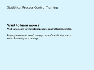 Statistical Process Control Training
Want to learn more ?
Visit tonex.com for statistical process control training detail.
https://www.tonex.com/training-courses/statistical-process-
control-training-spc-training/