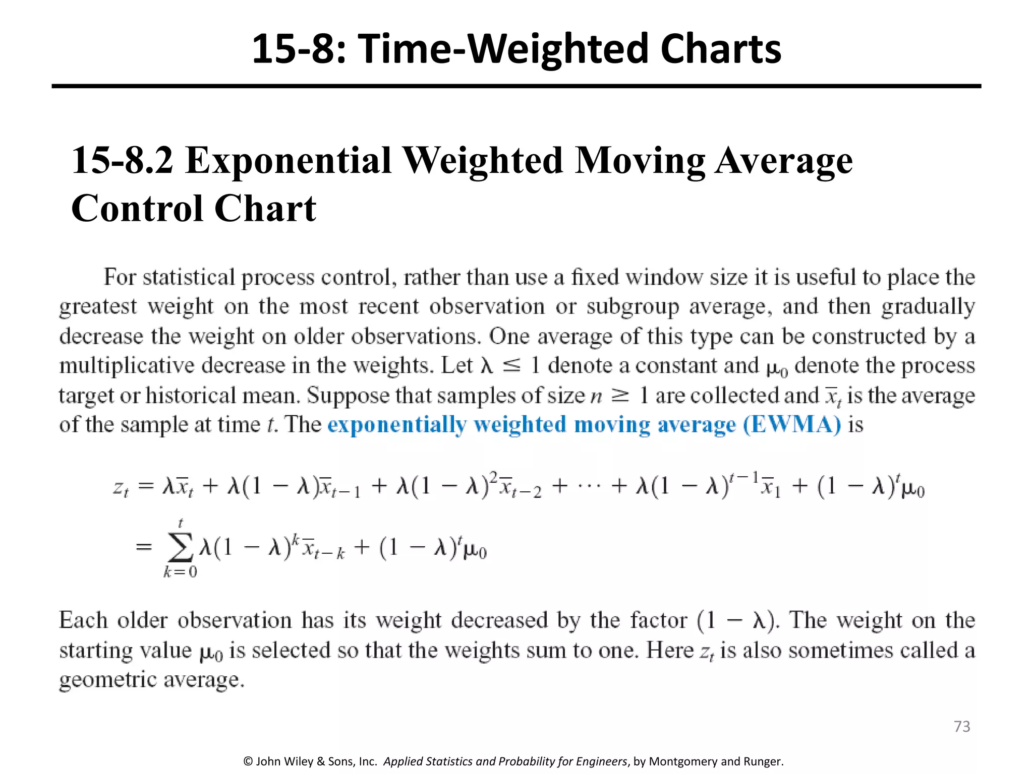 © John Wiley & Sons, Inc. Applied Statistics and Probability for Engineers, by Montgomery and Runger.
15-8: Time-Weighted Charts
15-8.2 Exponential Weighted Moving Average
Control Chart
73
 
